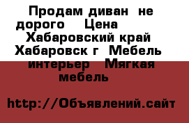 Продам диван, не дорого. › Цена ­ 5 000 - Хабаровский край, Хабаровск г. Мебель, интерьер » Мягкая мебель   